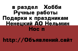  в раздел : Хобби. Ручные работы » Подарки к праздникам . Ненецкий АО,Нельмин Нос п.